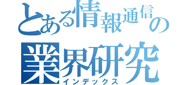 とある情報通信の業界研究（インデックス）