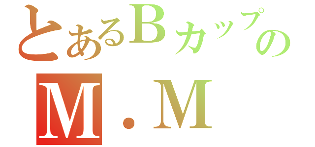 とあるＢカップのＭ．Ｍ（）