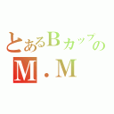 とあるＢカップのＭ．Ｍ（）