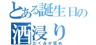 とある誕生日の酒浸り（たくみが死ぬ）