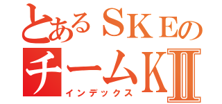 とあるＳＫＥのチームＫⅡ（インデックス）