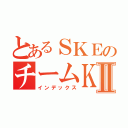 とあるＳＫＥのチームＫⅡ（インデックス）