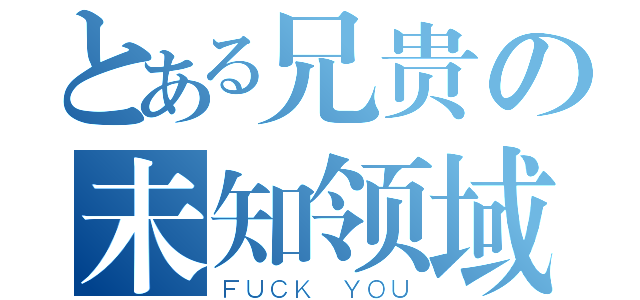 とある兄贵の未知领域（ＦＵＣＫ ＹＯＵ）