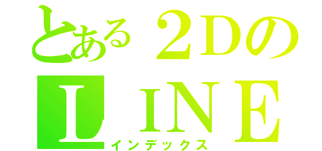 とある２ＤのＬＩＮＥグル（インデックス）