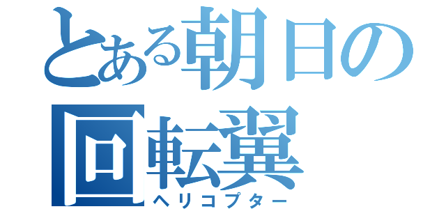 とある朝日の回転翼（ヘリコプター）