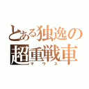 とある独逸の超重戦車（マウス）