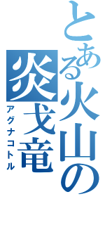とある火山の炎戈竜（アグナコトル）