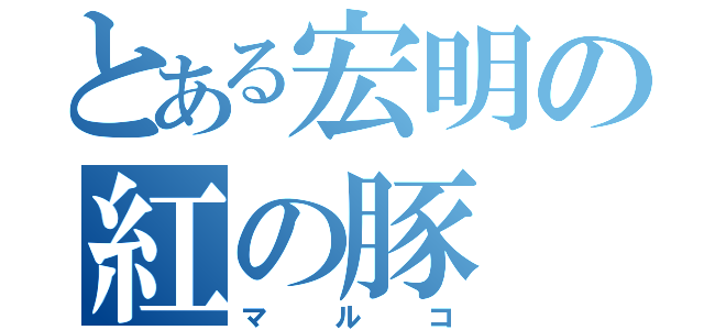 とある宏明の紅の豚（マルコ）