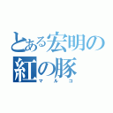 とある宏明の紅の豚（マルコ）