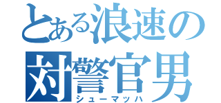 とある浪速の対警官男（シューマッハ）