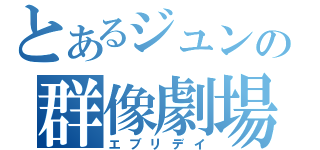 とあるジュンの群像劇場（エブリデイ）