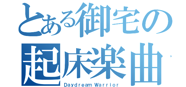 とある御宅の起床楽曲（Ｄａｙｄｒｅａｍ Ｗａｒｒｉｏｒ）