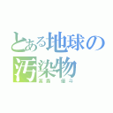 とある地球の汚染物（高森　優斗）