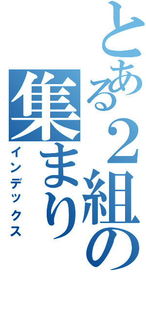 とある２組の集まり（インデックス）