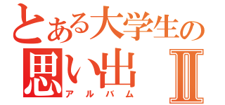 とある大学生の思い出Ⅱ（アルバム）