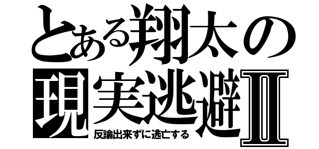 とある翔太の現実逃避Ⅱ（反論出来ずに逃亡する）