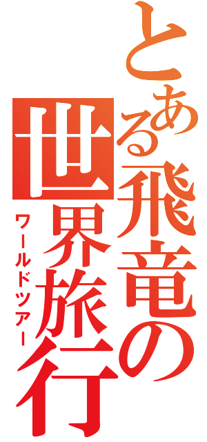 とある飛竜の世界旅行（ワールドツアー）