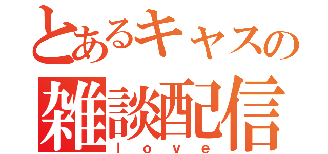 とあるキャスの雑談配信枠（ｌｏｖｅ）