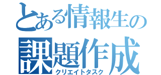 とある情報生の課題作成（クリエイトタスク）