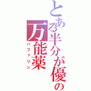 とある半分が優しさの万能薬（バファリン）