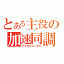 とある主役の加速同調（アクセルシンクロ）