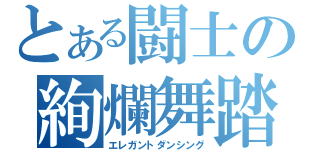 とある闘士の絢爛舞踏（エレガントダンシング）