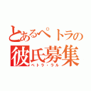 とあるぺトラの彼氏募集（ぺトラ・ラル）