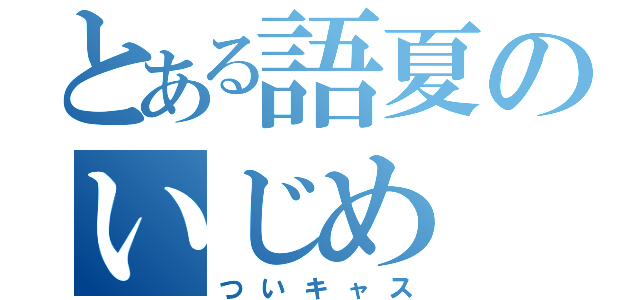 とある語夏のいじめ（ついキャス）