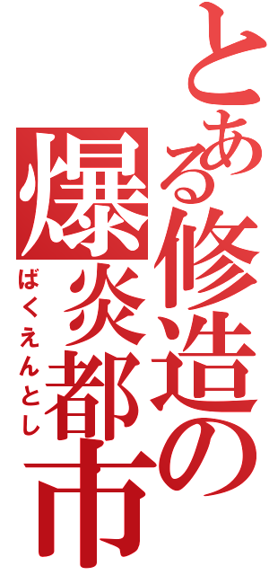 とある修造の爆炎都市（ばくえんとし）