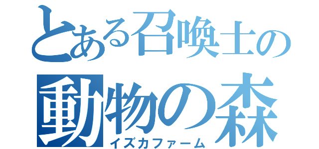 とある召喚士の動物の森（イズカファーム）