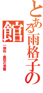 とある雨格子の館（一柳和、最初の受難）