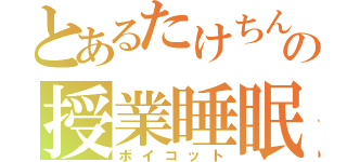 とあるたけちんの授業睡眠（ボイコット）