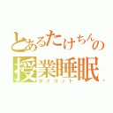 とあるたけちんの授業睡眠（ボイコット）