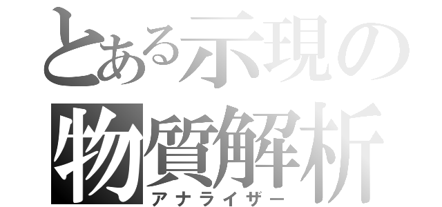 とある示現の物質解析（アナライザー）