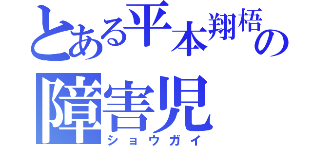 とある平本翔梧の障害児（ショウガイ）