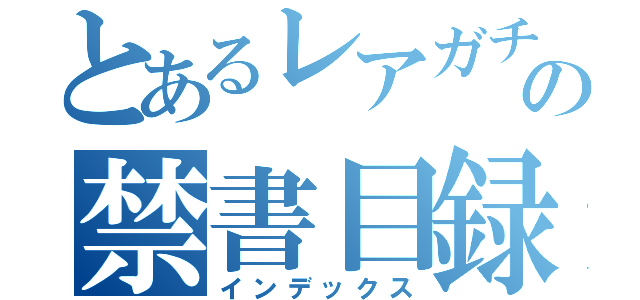 とあるレアガチャの禁書目録（インデックス）