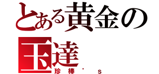 とある黄金の玉達（珍棒’ｓ）