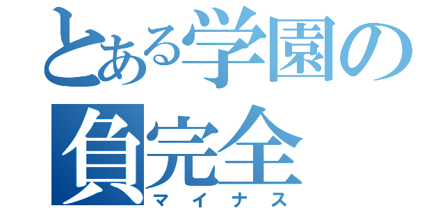 とある学園の負完全（マイナス）