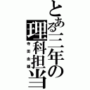 とある三年の理科担当（寺田由雄）