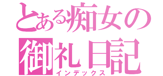 とある痴女の御礼日記♡（インデックス）