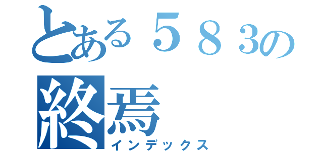 とある５８３の終焉（インデックス）