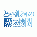 とある銀河の蒸気機関（ギンガテツドウ９９９）