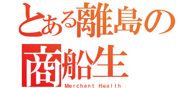 とある離島の商船生（Ｍｅｒｃｈａｎｔ Ｈｅａｌｔｈ）