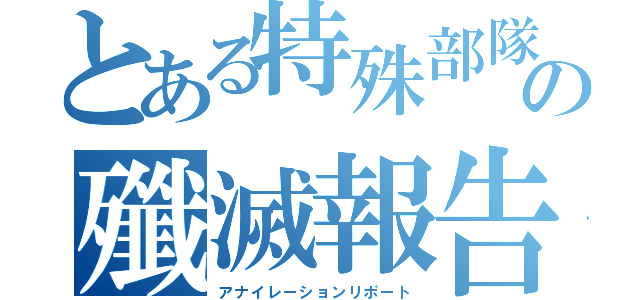 とある特殊部隊の殲滅報告（アナイレーションリポート）