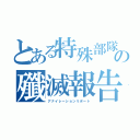 とある特殊部隊の殲滅報告（アナイレーションリポート）