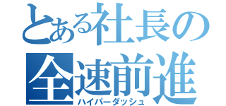 とある社長の全速前進（ハイパーダッシュ）