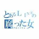 とあるＬＩＮＥの腐った女（プルトニウム）