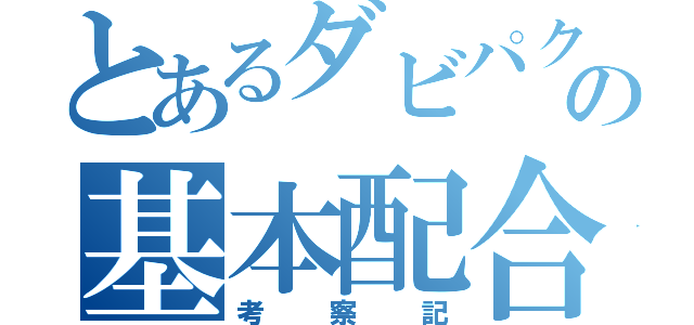 とあるダビパクの基本配合（考察記）