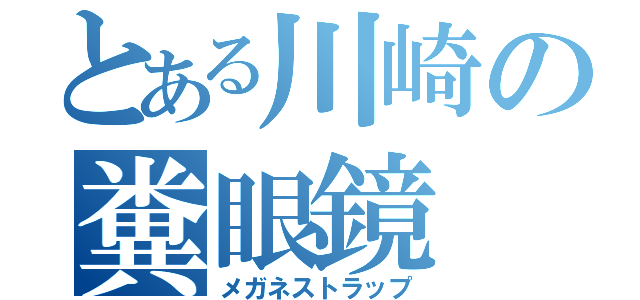 とある川崎の糞眼鏡（メガネストラップ）