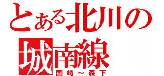 とある北川の城南線（国崎～森下）